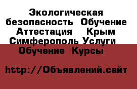 Экологическая безопасность. Обучение. Аттестация. - Крым, Симферополь Услуги » Обучение. Курсы   